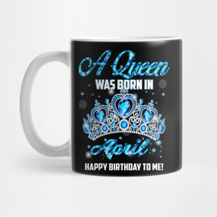 A Queen Was Born In April Happy Birthday To Me Mug